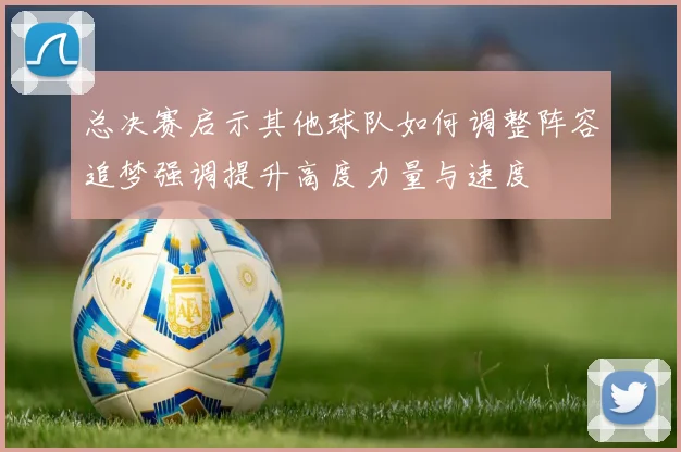 总决赛启示其他球队如何调整阵容追梦强调提升高度力量与速度