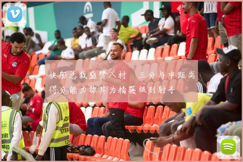 快船总裁盛赞八村塁三分与中距离得分能力称其为精英级别射手