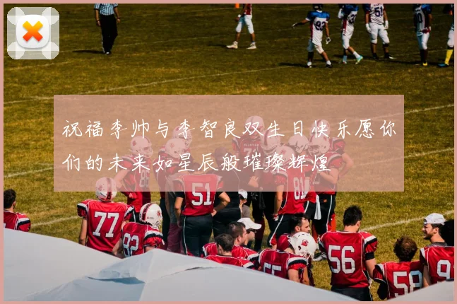 祝福李帅与李智良双生日快乐愿你们的未来如星辰般璀璨辉煌