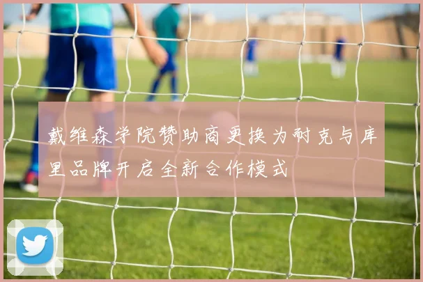 戴维森学院赞助商更换为耐克与库里品牌开启全新合作模式